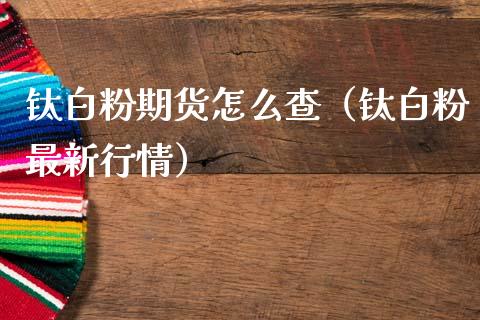 钛期货怎么查（钛最新行情）