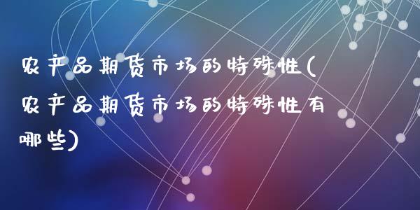 农产品期货市场的特殊性(农产品期货市场的特殊性有哪些)