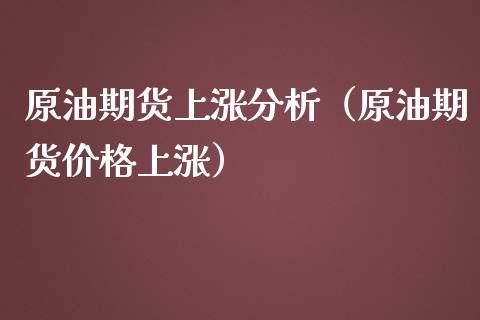 原油期货上涨分析（原油期货价格上涨）
