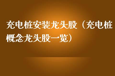 充电桩安装龙头股（充电桩概念龙头股一览）