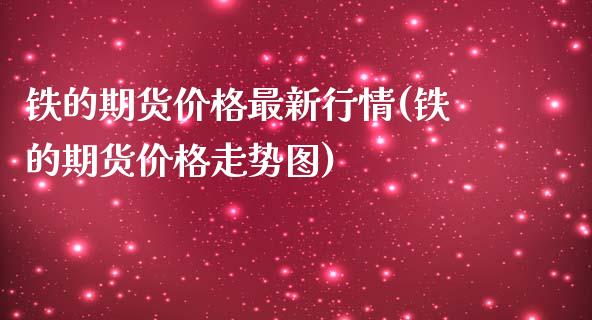 铁的期货价格最新行情(铁的期货价格走势图)