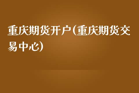 重庆期货开户(重庆期货交易中心)