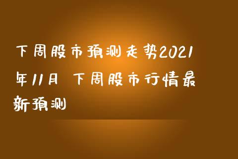 下周股市预测走势2021年11月 下周股市行情最新预测_股票理财_第1张_宇龙理财网 下周股市预测走势2021年11月 下周股市行情最新预测_https://www.dglong8.com_股票理财_第1张