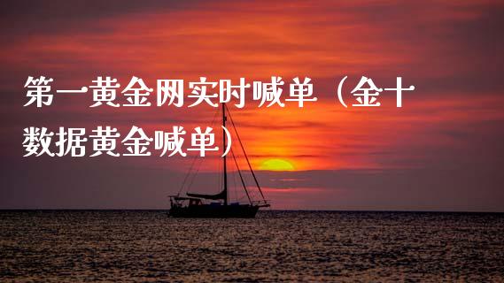 第一黄金网实时喊单（金十数据黄金喊单）