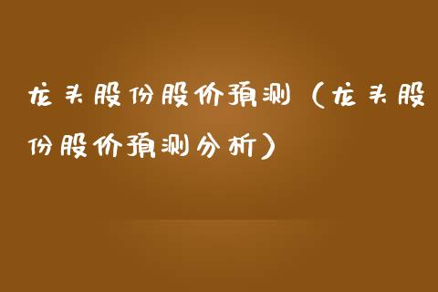 龙头股份股价预测（龙头股份股价预测分析）