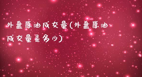 外盘原油成交量(外盘原油成交量是多少)