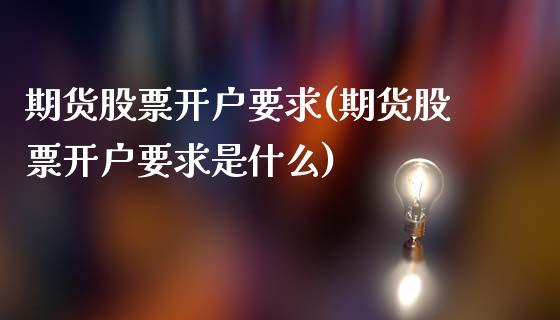 期货股票开户要求(期货股票开户要求是什么)