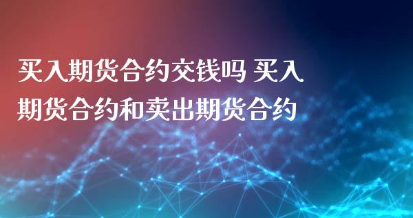 买入期货合约交钱吗 买入期货合约和卖出期货合约_https://www.dglong8.com_内盘期货_第1张