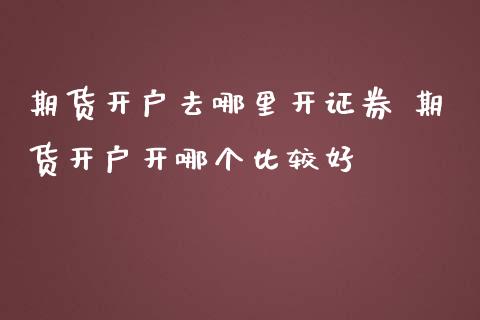 期货开户去哪里开证券 期货开户开哪个比较好