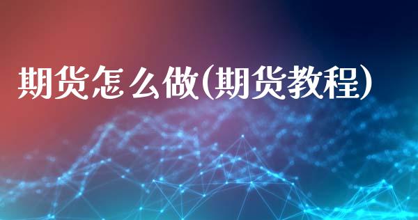 期货怎么做(期货教程)