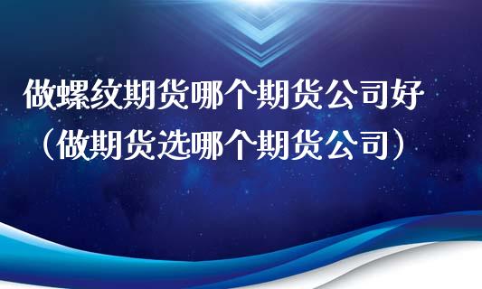 做螺纹期货哪个期货公司好(做期货选哪个期货公司)_黄金期货_第1张_宇龙理财网 做螺纹期货哪个期货公司好(做期货选哪个期货公司)_https://www.dglong8.com_黄金期货_第1张