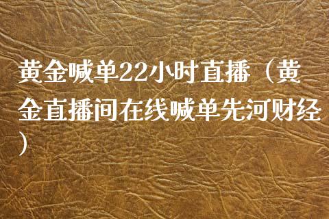 黄金喊单22小时直播（黄金直播间在线喊单先河财经）