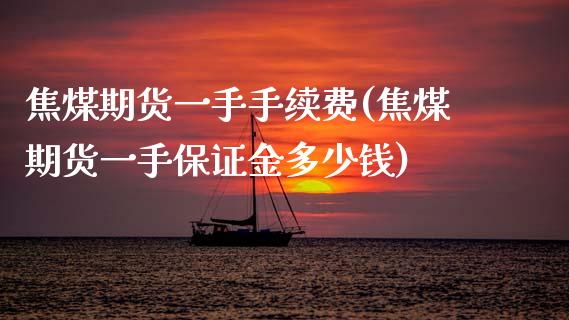 焦煤期货一手手续费(焦煤期货一手保证金多少钱)