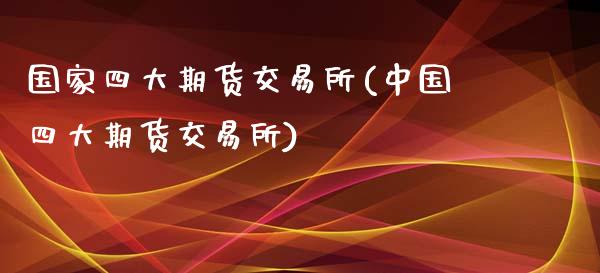 国家四大期货交易所(中国四大期货交易所)