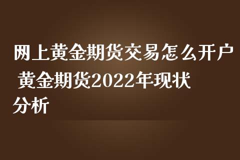 网上黄金期货交易怎么开户 黄金期货2022年现状分析