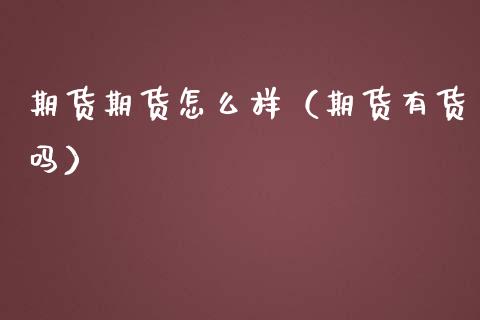 期货期货怎么样（期货有货吗）