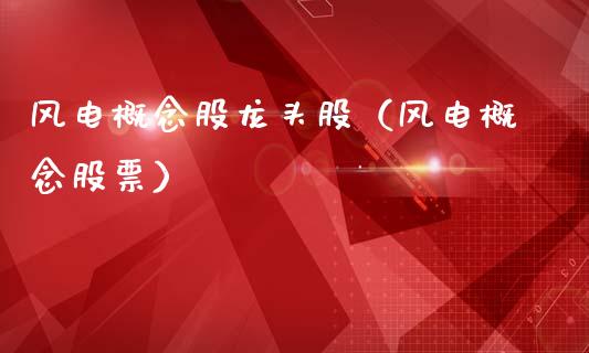 风电概念股龙头股（风电概念股票）