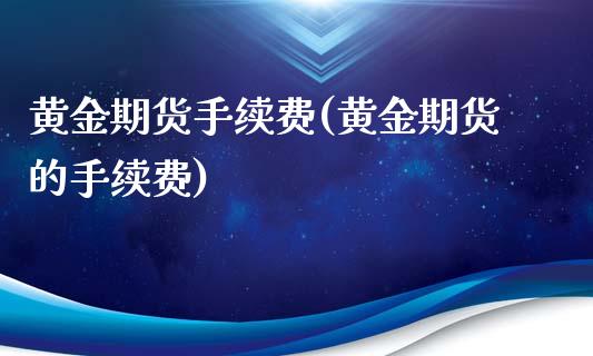 黄金期货手续费(黄金期货的手续费)_https://www.dglong8.com_期货理财_第1张
