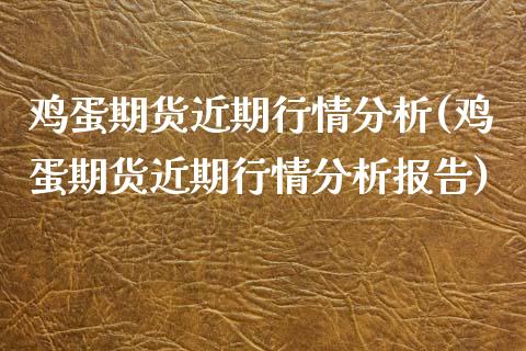 鸡蛋期货近期行情分析(鸡蛋期货近期行情分析报告)