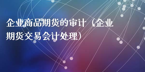 企业商品期货的（企业期货交易处理）
