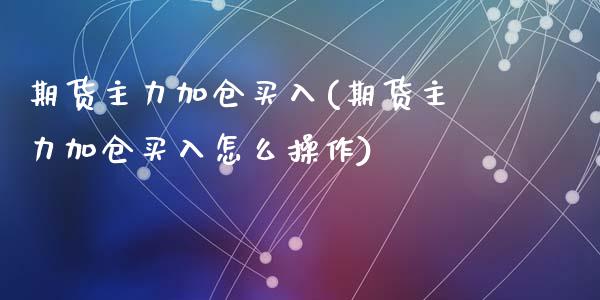 期货主力加仓买入(期货主力加仓买入怎么操作)