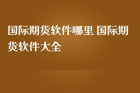 国际期货软件哪里 国际期货软件大全