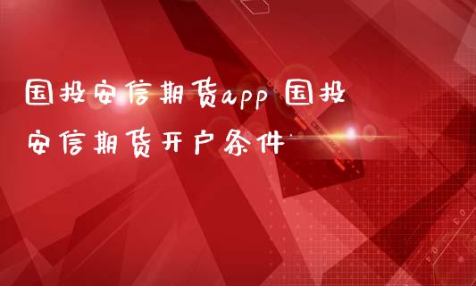 国投安信期货app 国投安信期货开户条件