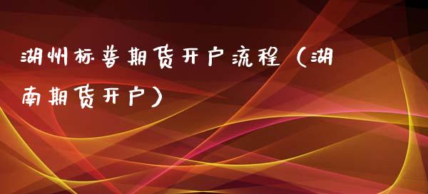 湖州标普期货开户流程（湖南期货开户）