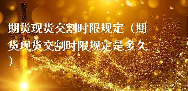 期货现货交割时限规定(期货现货交割时限规定是多久)_期货直播_第1张_宇龙理财网 期货现货交割时限规定(期货现货交割时限规定是多久)_https://www.dglong8.com_期货直播_第1张