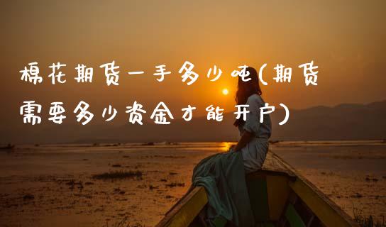 棉花期货一手多少吨(期货需要多少资金才能开户)