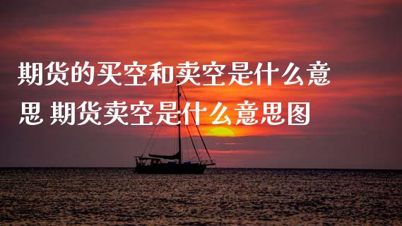 期货的买空和卖空是什么意思 期货卖空是什么意思图