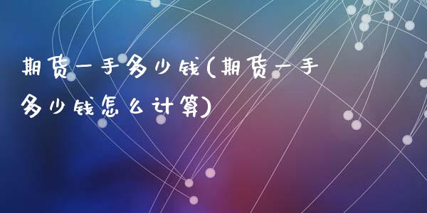 期货一手多少钱(期货一手多少钱怎么计算)_期货理财_第1张_宇龙理财网 期货一手多少钱(期货一手多少钱怎么计算)_https://www.dglong8.com_期货理财_第1张