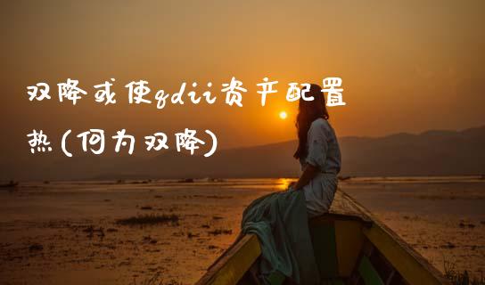 双降或使qdii资产配置热(何为双降)