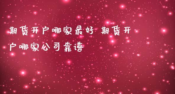 期货开户哪家最好 期货开户哪家公司靠谱_https://www.dglong8.com_理财百科_第1张