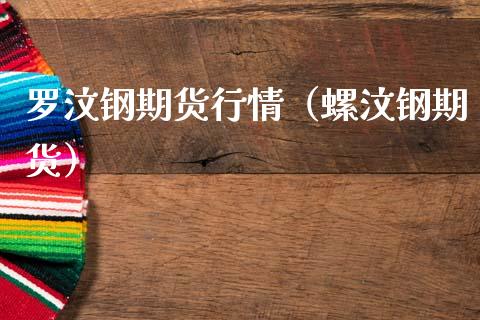罗汶钢期货行情（螺汶钢期货）