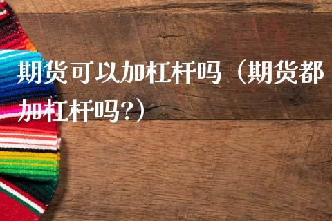 期货可以加杠杆吗（期货都加杠杆吗?）
