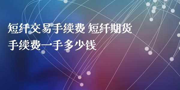 短纤交易手续费 短纤期货手续费一手多少钱