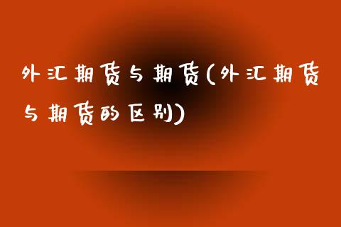 外汇期货与期货(外汇期货与期货的区别)