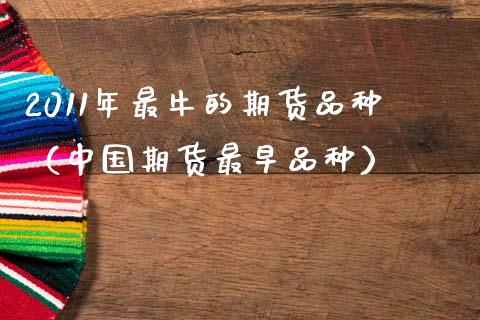 2011年最牛的期货品种（中国期货最早品种）