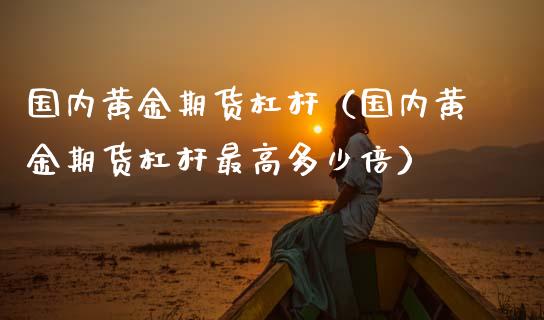 国内黄金期货杠杆（国内黄金期货杠杆最高多少倍）