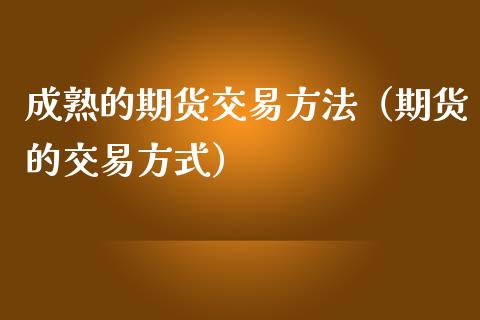 成熟的期货交易方法(期货的交易方式)_黄金期货_第1张_宇龙理财网 成熟的期货交易方法(期货的交易方式)_https://www.dglong8.com_黄金期货_第1张