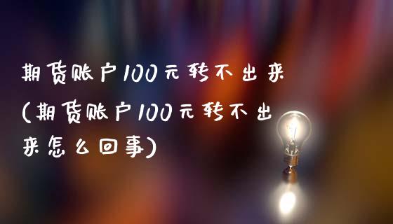 期货账户100元转不出来(期货账户100元转不出来怎么回事)