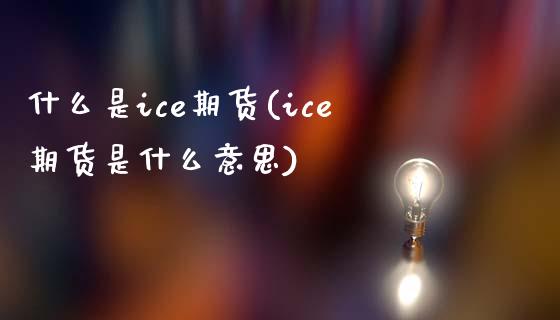 什么是ice期货(ice期货是什么意思)