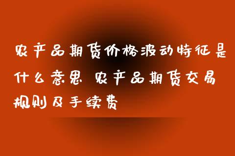 农产品期货价格波动特征是什么意思 农产品期货交易规则及手续费