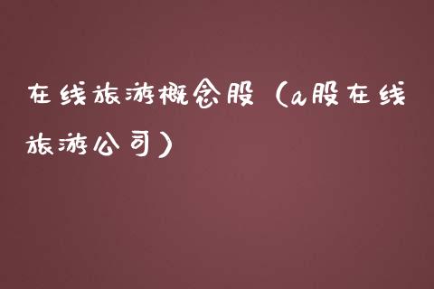 在线旅游概念股（a股在线旅游公司）