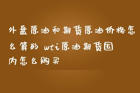 外盘原油和期货原油价格怎么算的 wti原油期货国内怎么购买