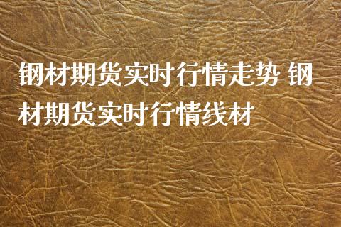钢材期货实时行情走势 钢材期货实时行情线材