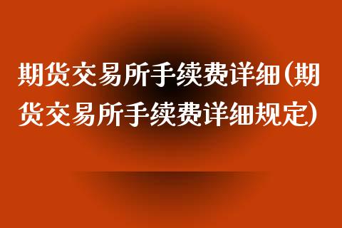 期货交易所手续费详细(期货交易所手续费详细规定)