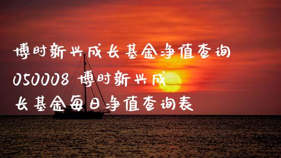 博时新兴成长基金净值查询050008 博时新兴成长基金每日净值查询表
