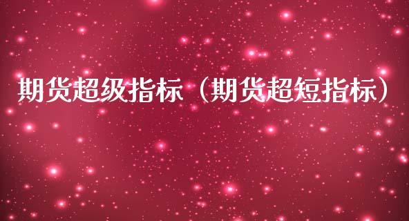 期货超级指标（期货超短指标）